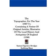 Topographer, for the Year 1789 V1 : Containing A Variety of Original Articles, Illustrative of the Local History and Antiquities of England (1789) by Brydges, Samuel Egerton; Shaw, Stebbing, 9781104455989