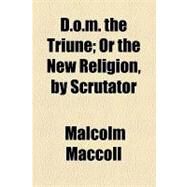 D.o.m. the Triune: Or the New Religion, by Scrutator by Maccoll, Malcolm, 9781154575989