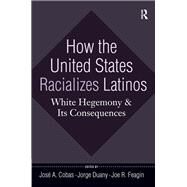 How the United States Racializes Latinos: White Hegemony and Its Consequences by Cobas,Jose A., 9781594515989