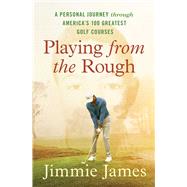 Playing from the Rough A Personal Journey through America's 100 Greatest Golf Courses by James, Jimmie, 9781668005989