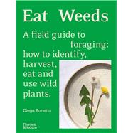 Eat Weeds A Field Guide to Foraging: How to Identify, Harvest, Eat and Use Wild Plants by Bonetto, Diego; Georgiadis, Costa, 9781760765989