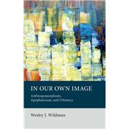 In Our Own Image Anthropomorphism, Apophaticism, and Ultimacy by Wildman, Wesley J., 9780198815990