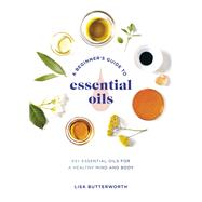 A Beginner's Guide to Essential Oils 65+ Essential Oils for a Healthy Mind and Body by Butterworth, Lisa, 9780593135990