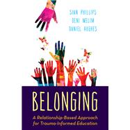 Belonging A Relationship-Based Approach for Trauma-Informed Education by Phillips, Sian; Melim, Deni; Hughes, Daniel A., 9781538135990