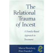 The Relational Trauma of Incest A Family-Based Approach to Treatment by Sheinberg, Marcia; Fraenkel, Peter, 9781572305991