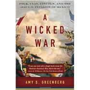 A Wicked War Polk, Clay, Lincoln, and the 1846 U.S. Invasion of Mexico by GREENBERG, AMY S., 9780307475992