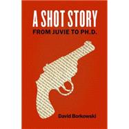 A Shot Story From Juvie to Ph.D. by Borkowski, David, 9780823265992