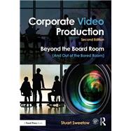 Corporate Video Production: Beyond the Board Room (And OUT of the Bored Room) by Sweetow; Stuart, 9781138915992