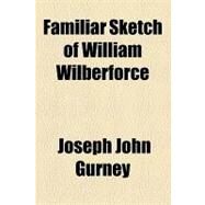 Familiar Sketch of William Wilberforce by Gurney, Joseph John; Sclater, Philip Lutley, 9781154445992