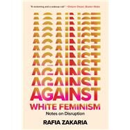 Against White Feminism Notes on Disruption by Zakaria, Rafia, 9781324035992