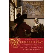 Vermeer's Hat The Seventeenth Century and the Dawn of the Global World by Brook, Timothy, 9781596915992