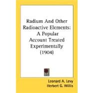 Radium and Other Radioactive Elements : A Popular Account Treated Experimentally (1904) by Levy, Leonard A.; Willis, Herbert G., 9780548585993