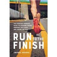 Run to the Finish The Everyday Runner's Guide to Avoiding Injury, Ignoring the Clock, and Loving the Run by Brooks, Amanda, 9780738285993