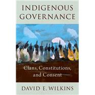 Indigenous Governance Clans, Constitutions, and Consent by Wilkins, David E., 9780190095994