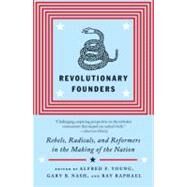 Revolutionary Founders Rebels, Radicals, and Reformers in the Making of the Nation by Young, Alfred F.; Nash, Gary; Raphael, Ray, 9780307455994