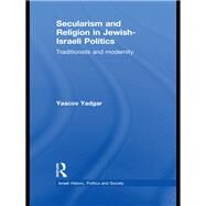 Secularism and Religion in Jewish-Israeli Politics: Traditionists and Modernity by Yadgar; Yaacov, 9781138995994