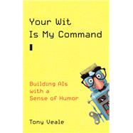 Your Wit Is My Command Building AIs with a Sense of Humor by Veale, Tony, 9780262045995