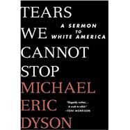 Tears We Cannot Stop A Sermon to White America by Dyson, Michael Eric, 9781250135995