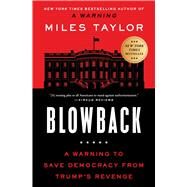 Blowback A Warning to Save Democracy from Trump's Revenge by Taylor, Miles, 9781668015995