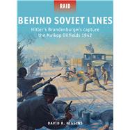 Behind Soviet Lines Hitlers Brandenburgers capture the Maikop Oilfields 1942 by Higgins, David R.; Shumate, Johnny; Stacey, Mark, 9781782005995