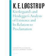 Kierkegaard's and Heidegger's Analysis of Existence and its Relation to Proclamation by Lgstrup, K. E.; Stern, Robert; Bennett, Christopher; Leech, Jessica; Saunders, Joe; Textor, Mark, 9780198855996
