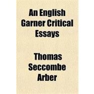 An English Garner Critical Essays & Literary Fragments by Arber, Thomas Seccombe, 9781153585996