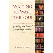 Writing to Wake the Soul Opening the Sacred Conversation Within by Hering, Karen, 9781582705996
