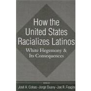 How the United States Racializes Latinos: White Hegemony and Its Consequences by Cobas,JosT A., 9781594515996