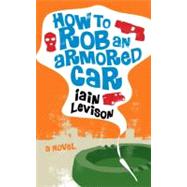 How to Rob an Armored Car by Levison, Iain, 9781569475997