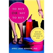 To Buy or Not to Buy Why We Overshop and How to Stop by BENSON, APRIL, 9781590305997