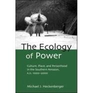 The Ecology of Power: Culture, Place and Personhood in the Southern Amazon, AD 10002000 by Heckenberger,Michael J., 9780415945998