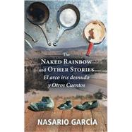 The Naked Rainbow and Other Stories El Arco Iris Desnudo Y Otros Cuentos by Garcia, Nasario, 9780826345998