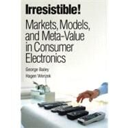 Irresistible! Markets, Models, and Meta-Value in Consumer Electronics (paperback) by Bailey, George; Wenzek, Hagen, 9780137055999