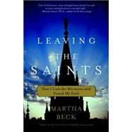 Leaving the Saints How I Lost the Mormons and Found My Faith by BECK, MARTHA, 9780307335999
