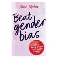 Beat Gender Bias How to play a better part in a more inclusive world by Morley, Karen, 9780648515999