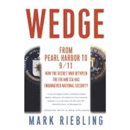 Wedge From Pearl Harbor to 9/11: How the Secret War between the FBI and CIA Has Endangered National Security by Riebling, Mark, 9780743245999