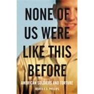 None of Us Were Like This Before American Soldiers and Torture by Phillips, Joshua E.S., 9781844675999