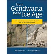From Gondwana to the Ice Age The geology of New Zealand over the last 100 million years by Bradshaw, John; Laird, Malcolm, 9781927145999