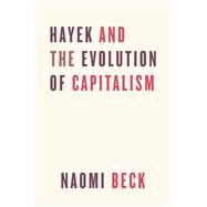 Hayek and the Evolution of Capitalism by Beck, Naomi, 9780226556000