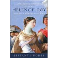 Helen of Troy The Story Behind the Most Beautiful Woman in the World by HUGHES, BETTANY, 9781400076000