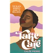 Take Care The Black Women’s Guide to Wellness by Pierre, Chloe, 9781472286000