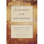 Alcohol Use Disorders A Developmental Science Approach to Etiology by Fitzgerald, Hiram E.; Puttler, Leon I., 9780190676001