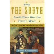 How the South Could Have Won the Civil War The Fatal Errors That Led to Confederate Defeat by ALEXANDER, BEVIN, 9780307346001