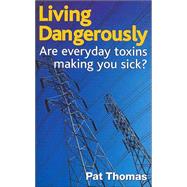 Living Dangerously : Are Everyday Toxins Making You Sick? by Thomas, Pat, 9780717136001