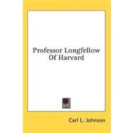Professor Longfellow of Harvard by Johnson, Carl L., 9781436706001