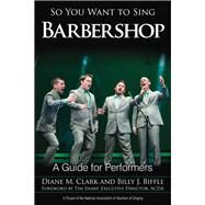 So You Want to Sing Barbershop A Guide for Performers by Clark, Diane M.; Biffle, Billy J., 9781442266001