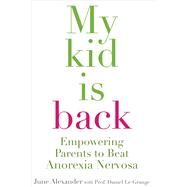 My Kid Is Back Empowering Parents to Beat Anorexia Nervosa by Alexander, June; Grange, Daniel Le, 9780522856002