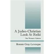 A Judeo-christian Look at Reiki: One Woman's Opinion by Gray-levesque, Bonnie, 9781432736002
