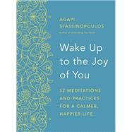 Wake Up to the Joy of You 52 Meditations and Practices for a Calmer, Happier Life by STASSINOPOULOS, AGAPI, 9780451496003