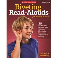 Riveting Read-Alouds for Middle School 35 Selections to Spark Deep Thinking, Meaningful Discussion, and Powerful Writing by Daley, Patrick; Allen, Janet, 9780545096003